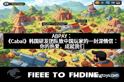 ABPAY：《Cabal》韩国研发团队致中国玩家的一封深情信：你的热爱，成就我们的荣耀