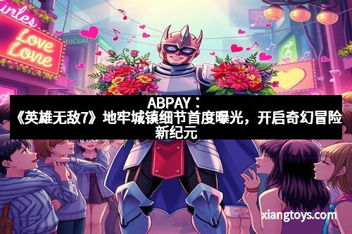ABPAY：《英雄无敌7》地牢城镇细节首度曝光，开启奇幻冒险新纪元